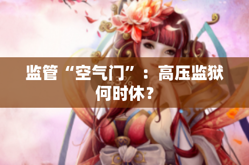 监管“空气门”：高压监狱何时休？