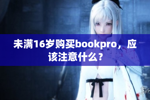 未满16岁购买bookpro，应该注意什么？