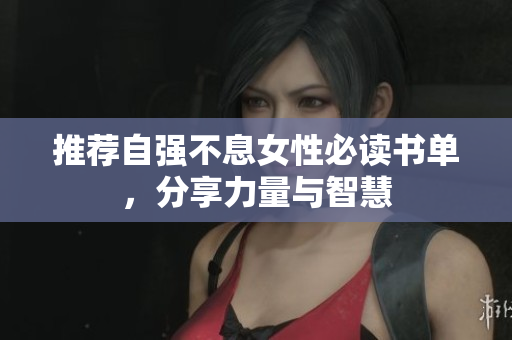 推荐自强不息女性必读书单，分享力量与智慧