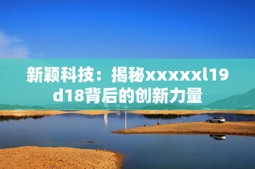 新颖科技：揭秘xxxxxl19d18背后的创新力量