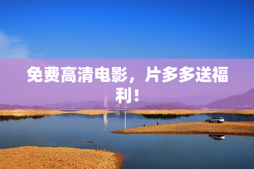 免费高清电影，片多多送福利！