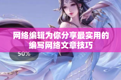 网络编辑为你分享最实用的编写网络文章技巧