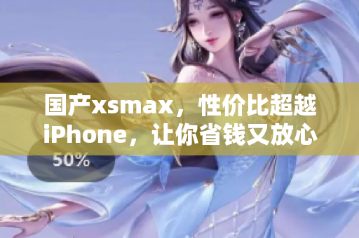 国产xsmax，性价比超越iPhone，让你省钱又放心