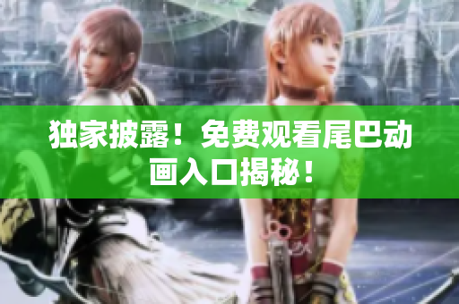 独家披露！免费观看尾巴动画入口揭秘！
