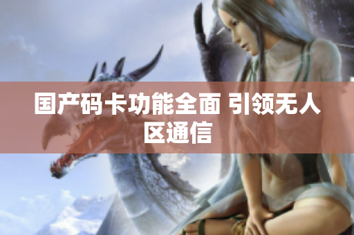 国产码卡功能全面 引领无人区通信