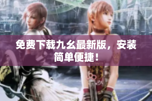 免费下载九幺最新版，安装简单便捷！