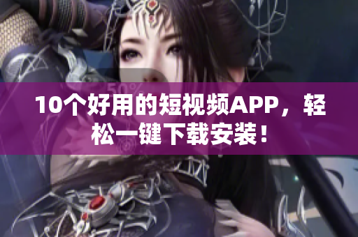 10个好用的短视频APP，轻松一键下载安装！