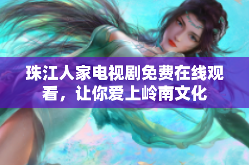 珠江人家电视剧免费在线观看，让你爱上岭南文化
