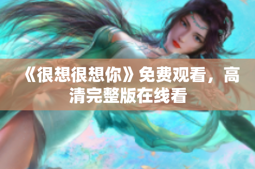 《很想很想你》免费观看，高清完整版在线看