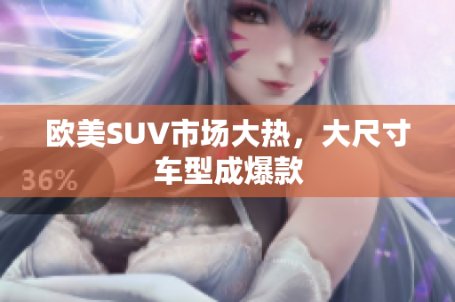 欧美SUV市场大热，大尺寸车型成爆款