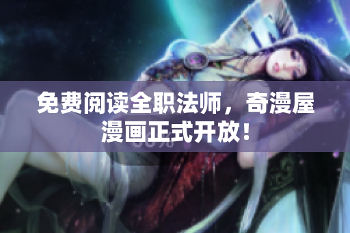 免费阅读全职法师，奇漫屋漫画正式开放！