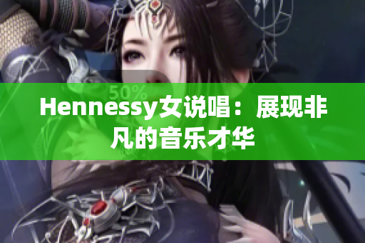 Hennessy女说唱：展现非凡的音乐才华