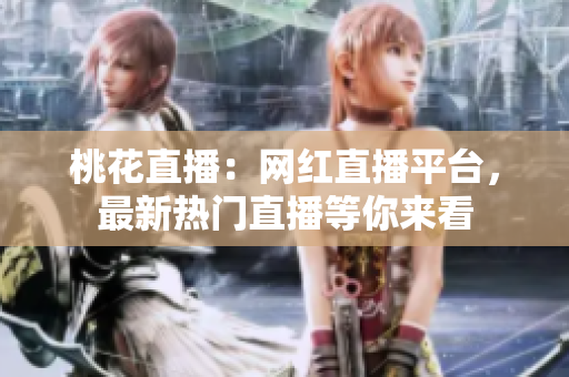 桃花直播：网红直播平台，最新热门直播等你来看