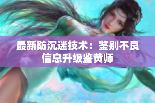 最新防沉迷技术：鉴别不良信息升级鉴黄师