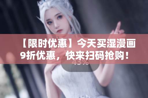 【限时优惠】今天买湿漫画9折优惠，快来扫码抢购！