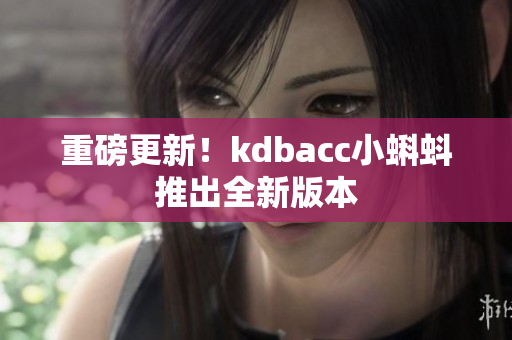 重磅更新！kdbacc小蝌蚪推出全新版本