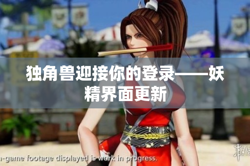 独角兽迎接你的登录——妖精界面更新