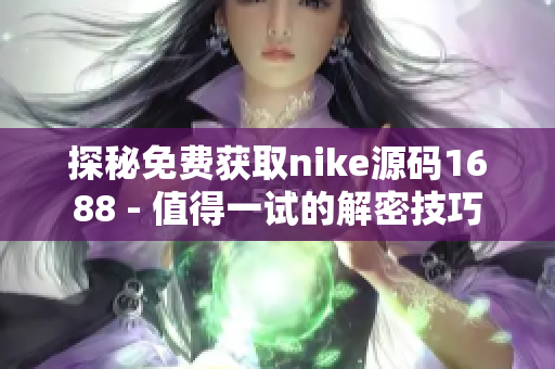 探秘免费获取nike源码1688 - 值得一试的解密技巧