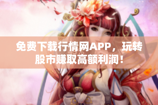 免费下载行情网APP，玩转股市赚取高额利润！