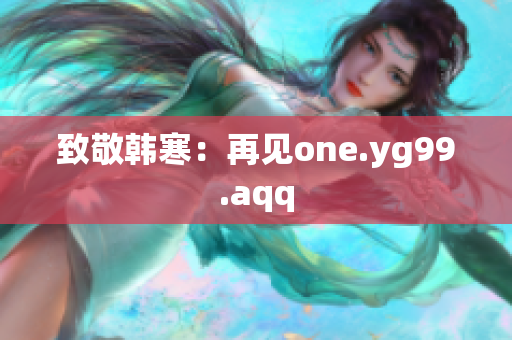 致敬韩寒：再见one.yg99.aqq