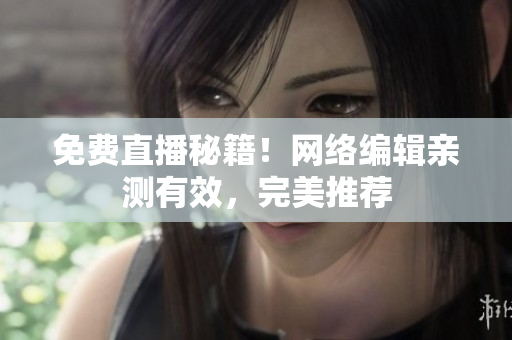 免费直播秘籍！网络编辑亲测有效，完美推荐