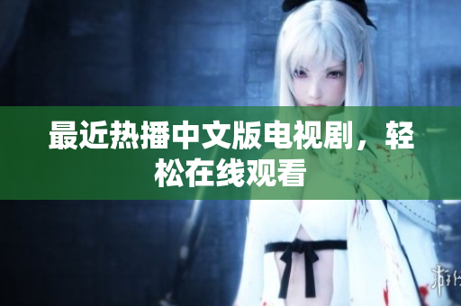 最近热播中文版电视剧，轻松在线观看