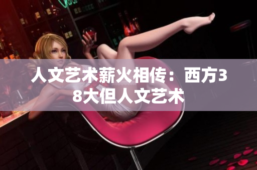 人文艺术薪火相传：西方38大但人文艺术