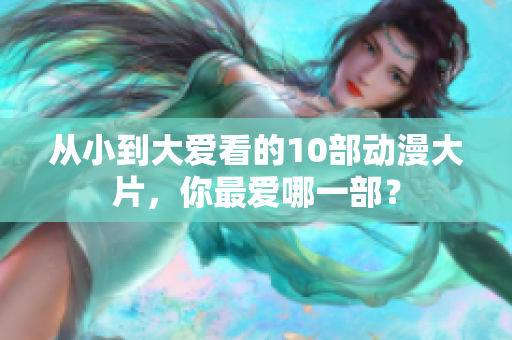 从小到大爱看的10部动漫大片，你最爱哪一部？
