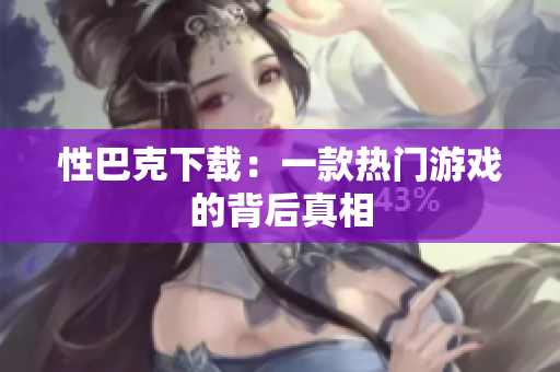 性巴克下载：一款热门游戏的背后真相