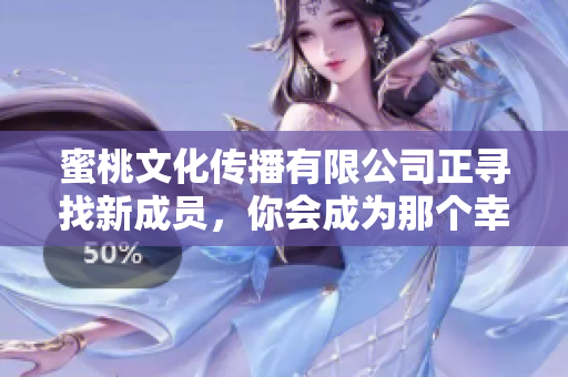 蜜桃文化传播有限公司正寻找新成员，你会成为那个幸运儿吗？