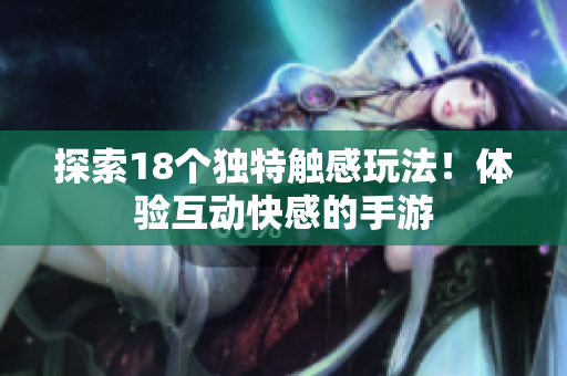 探索18个独特触感玩法！体验互动快感的手游
