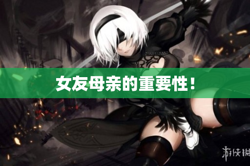 女友母亲的重要性！