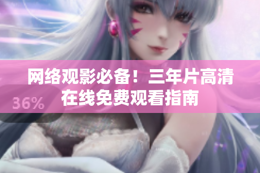 网络观影必备！三年片高清在线免费观看指南