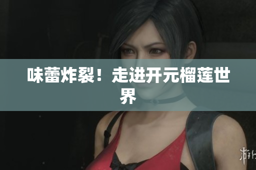 味蕾炸裂！走进开元榴莲世界