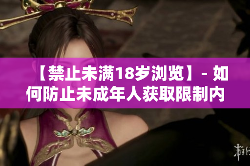 【禁止未满18岁浏览】- 如何防止未成年人获取限制内容？