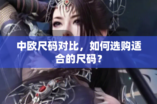 中欧尺码对比，如何选购适合的尺码？
