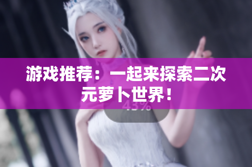 游戏推荐：一起来探索二次元萝卜世界！