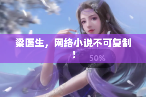 梁医生，网络小说不可复制！