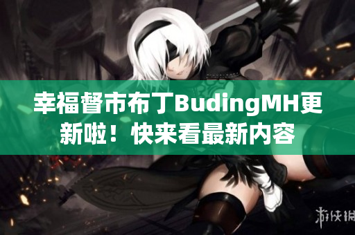 幸福督市布丁BudingMH更新啦！快来看最新内容