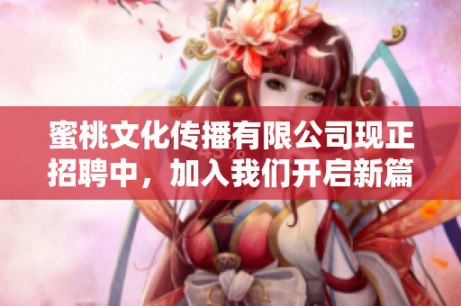 蜜桃文化传播有限公司现正招聘中，加入我们开启新篇章！