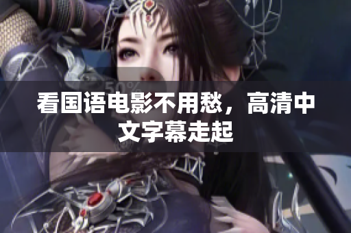 看国语电影不用愁，高清中文字幕走起