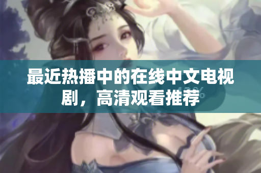 最近热播中的在线中文电视剧，高清观看推荐