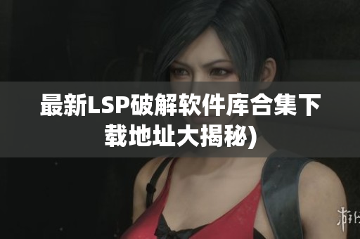 最新LSP破解软件库合集下载地址大揭秘)
