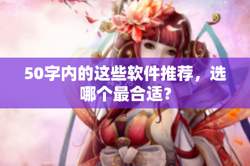 50字内的这些软件推荐，选哪个最合适？
