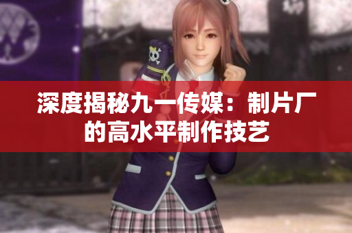 深度揭秘九一传媒：制片厂的高水平制作技艺