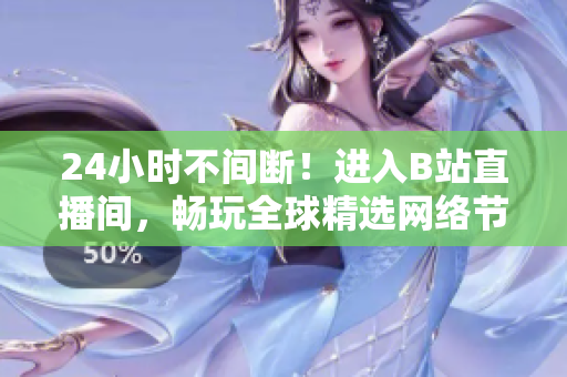 24小时不间断！进入B站直播间，畅玩全球精选网络节目
