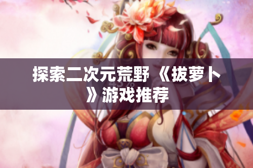 探索二次元荒野 《拔萝卜》游戏推荐