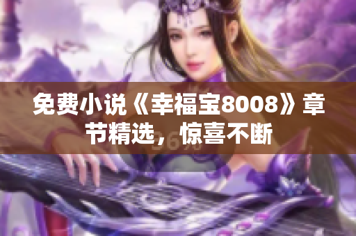 免费小说《幸福宝8008》章节精选，惊喜不断