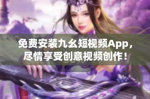 免费安装九幺短视频App，尽情享受创意视频创作！