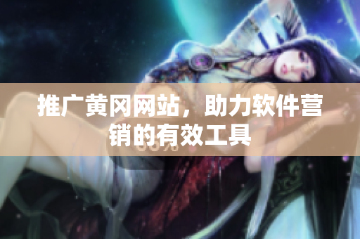 推广黄冈网站，助力软件营销的有效工具